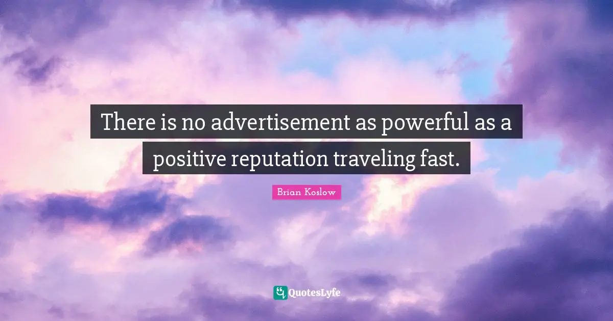 There is no advertisement as powerful as a positive reputation traveling fast.