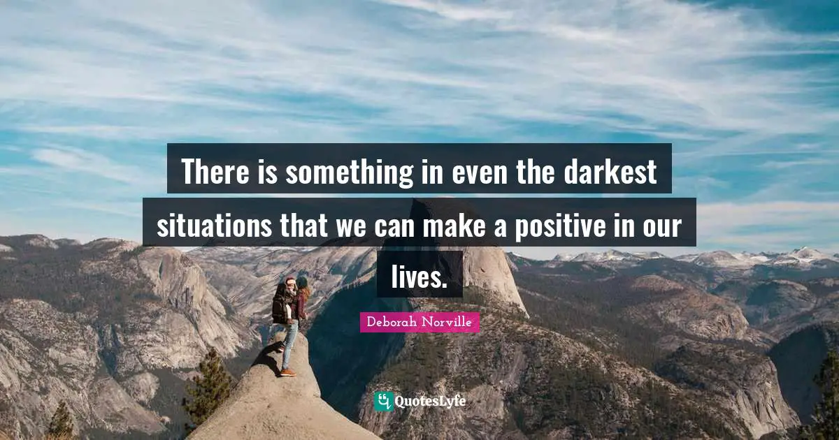Darkest Quotes: "There is something in even the darkest situations that we can make a positive in our lives."
