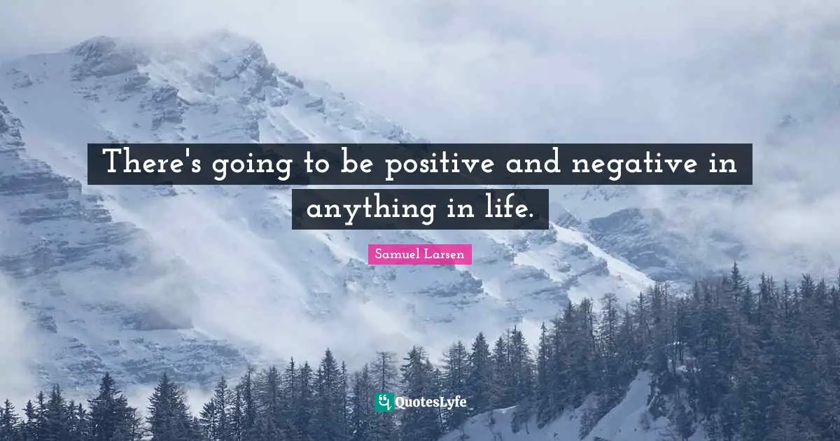 There's going to be positive and negative in anything in life.