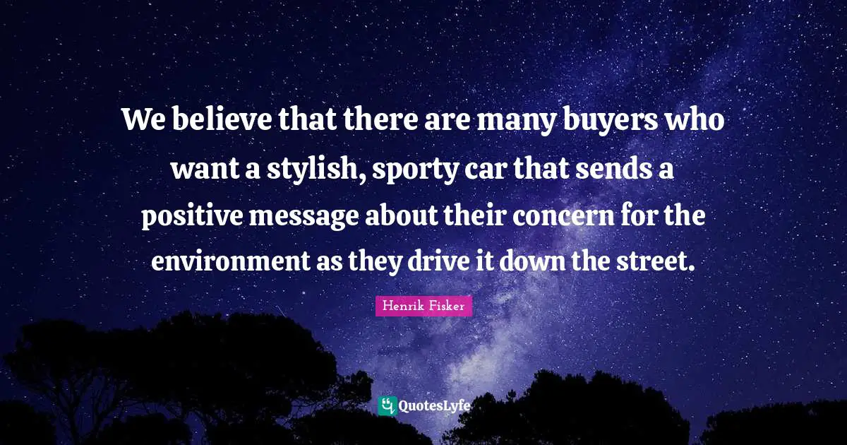 We believe that there are many buyers who want a stylish, sporty car that sends a positive message about their concern for the environment as they drive it down the street.