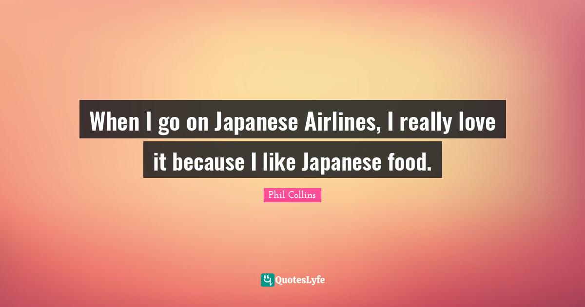 When I go on Japanese Airlines, I really love it because I like Japanese food.