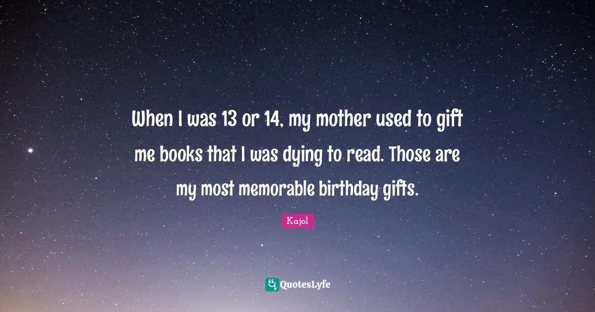 Kajol Quotes: "When I was 13 or 14, my mother used to gift me books that I was dying to read. Those are my most memorable birthday gifts."