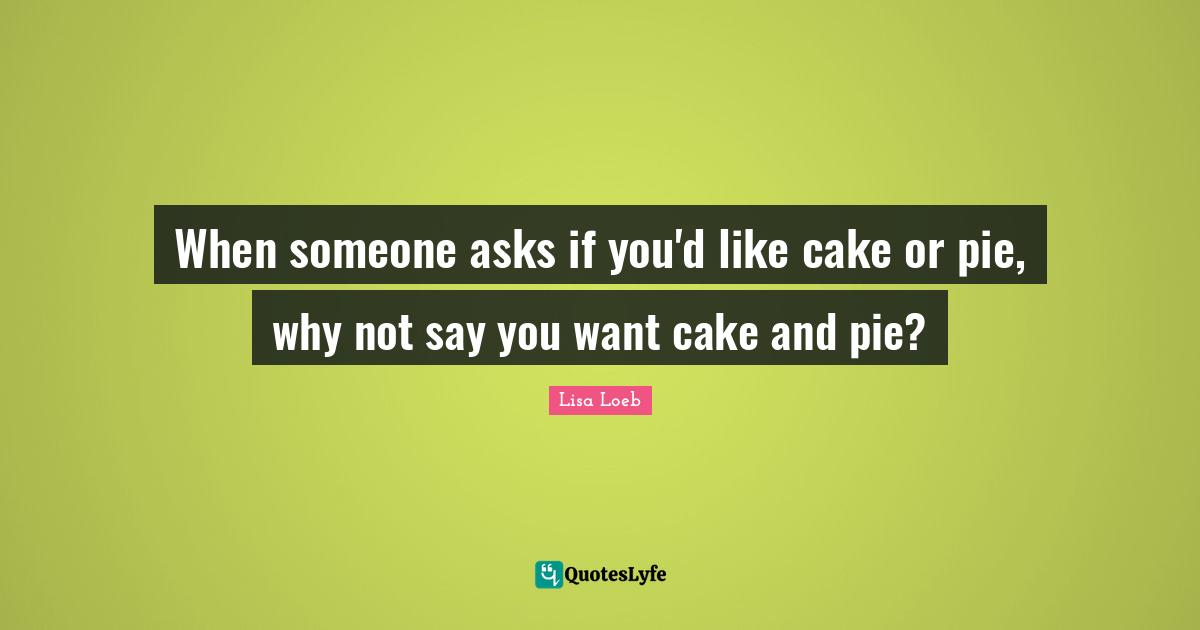 When someone asks if you'd like cake or pie, why not say you want cake and pie?