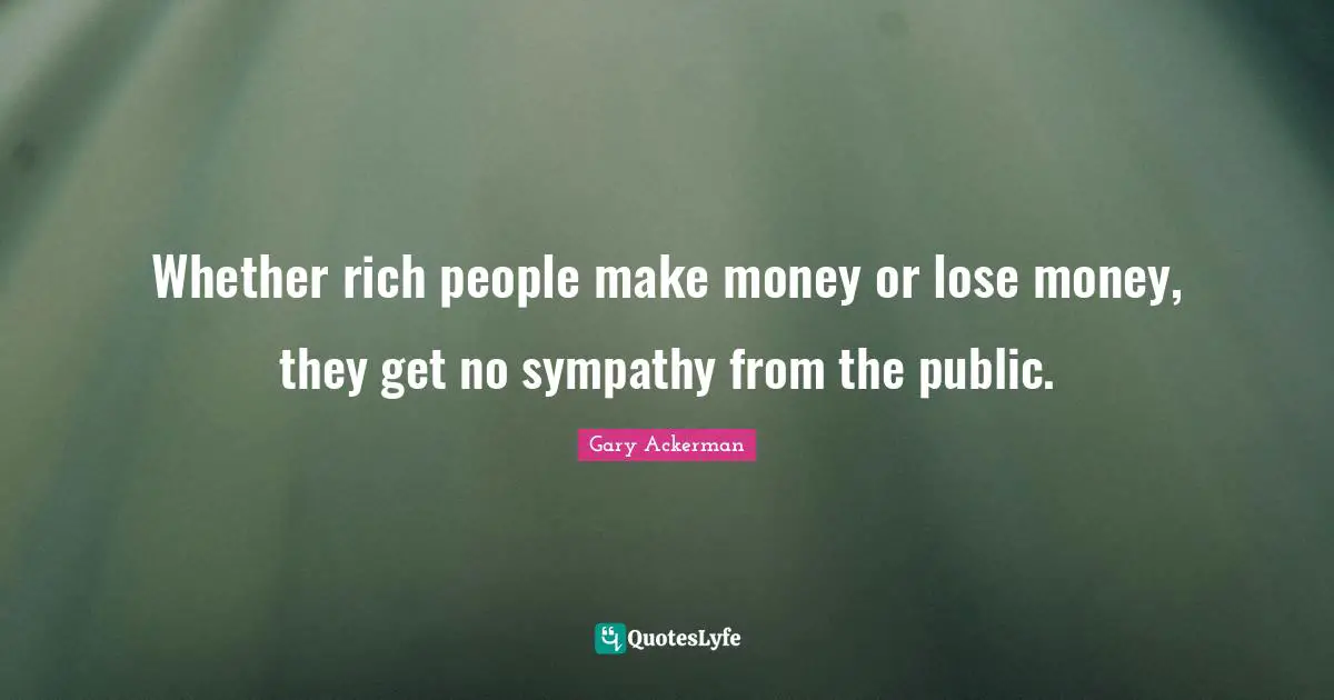 Whether rich people make money or lose money, they get no sympathy from the public.