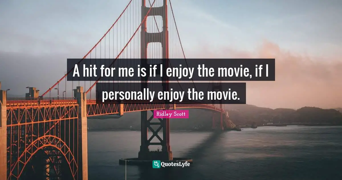 A hit for me is if I enjoy the movie, if I personally enjoy the movie.