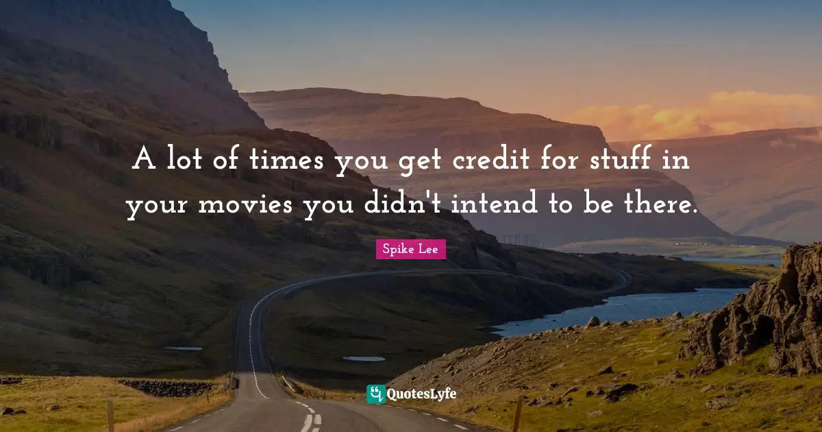 A lot of times you get credit for stuff in your movies you didn't intend to be there.