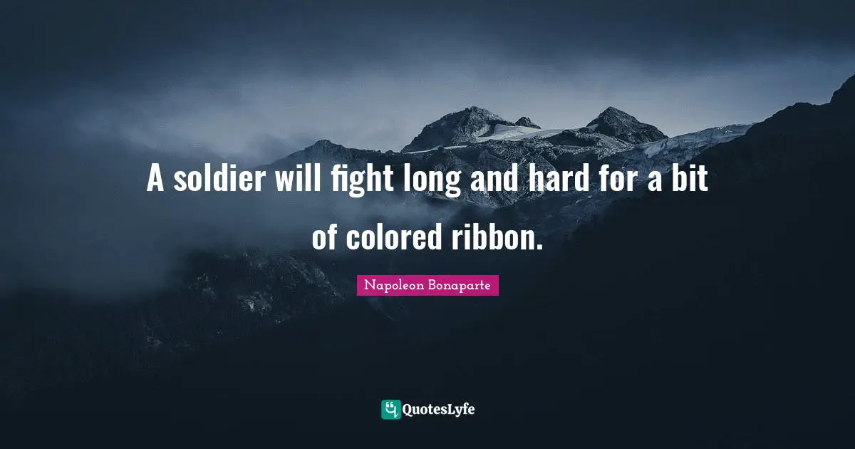 A soldier will fight long and hard for a bit of colored ribbon.