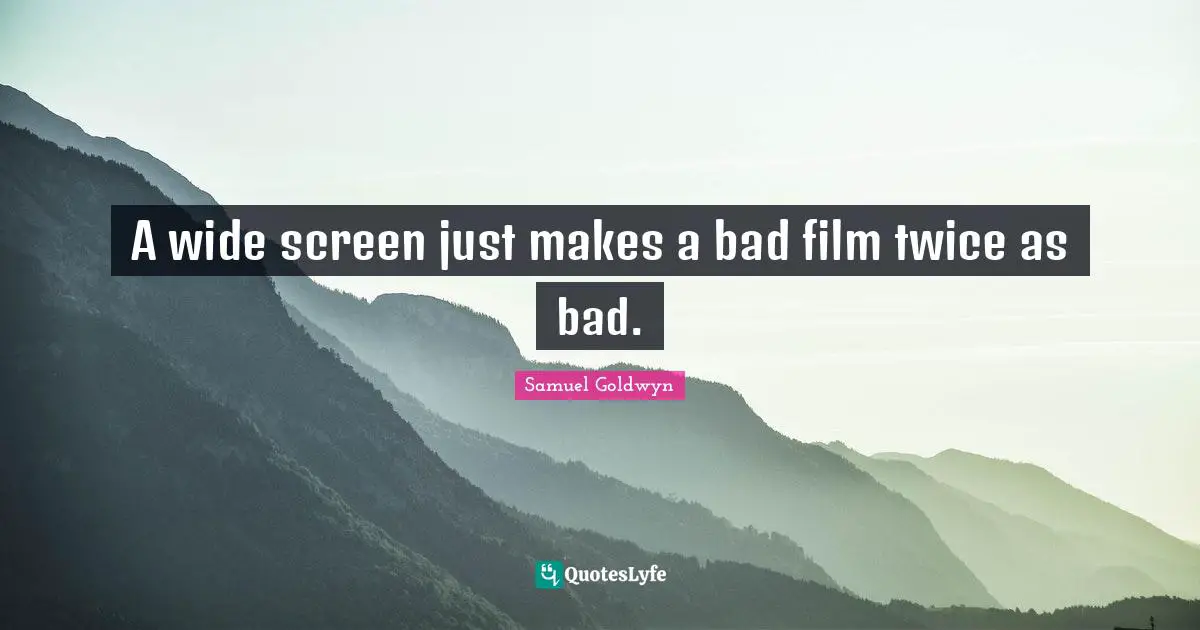 Samuel Goldwyn Quotes: "A wide screen just makes a bad film twice as bad."