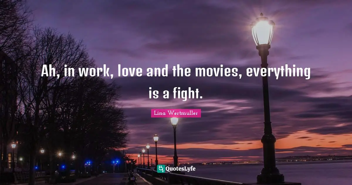 Ah, in work, love and the movies, everything is a fight.