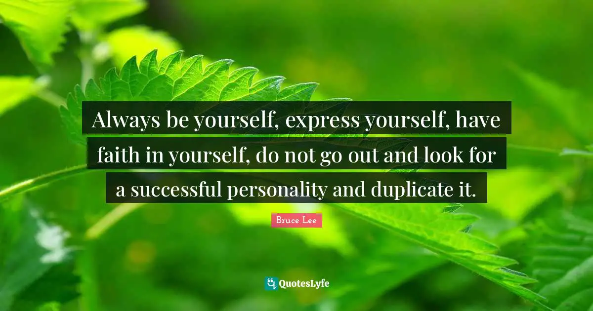 Bruce Lee Quotes: "Always be yourself, express yourself, have faith in yourself, do not go out and look for a successful personality and duplicate it."