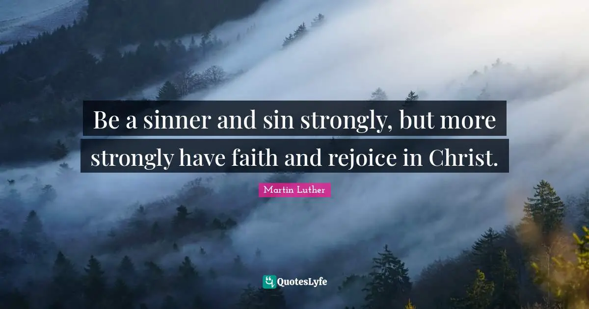 Be a sinner and sin strongly, but more strongly have faith and rejoice in Christ.