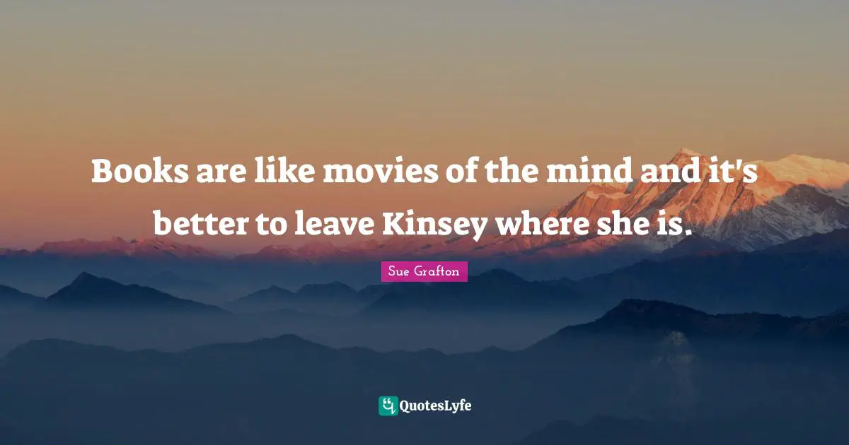 Books are like movies of the mind and it's better to leave Kinsey where she is.