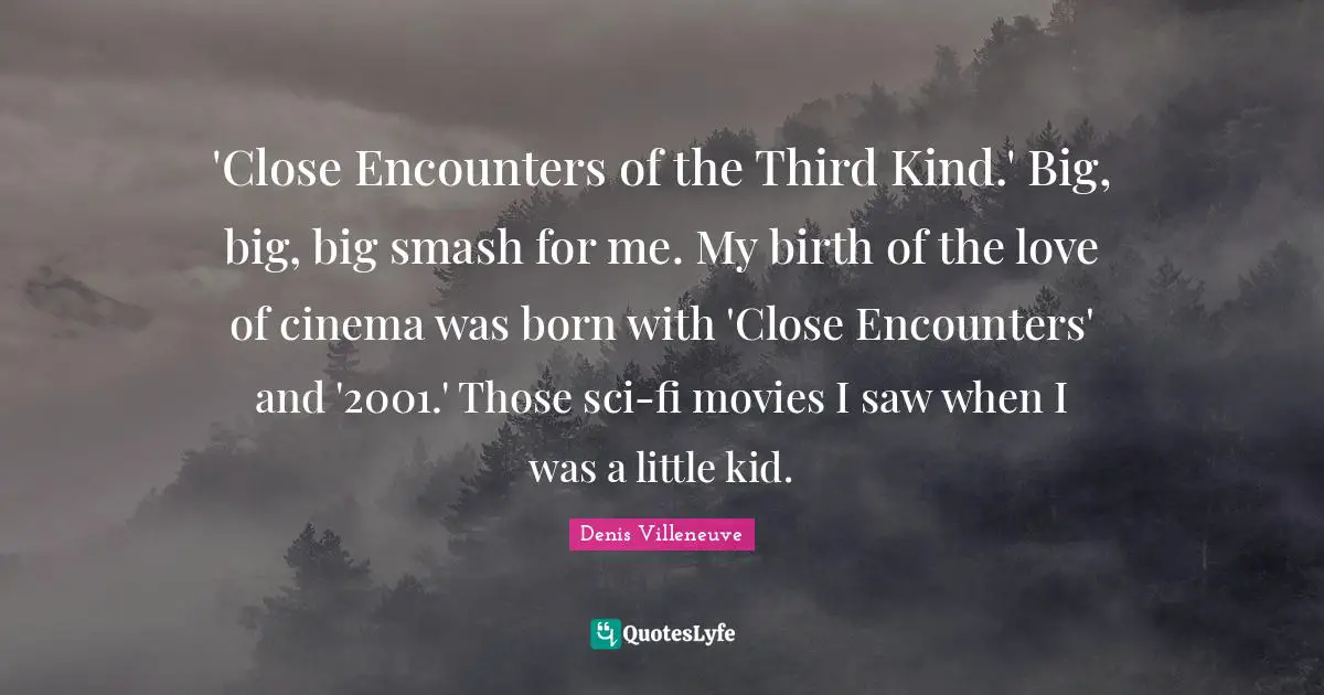 'Close Encounters of the Third Kind.' Big, big, big smash for me. My birth of the love of cinema was born with 'Close Encounters' and '2001.' Those sci-fi movies I saw when I was a little kid.