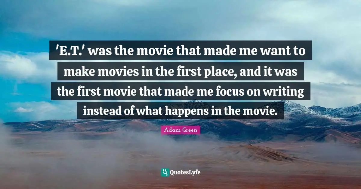 'E.T.' was the movie that made me want to make movies in the first place, and it was the first movie that made me focus on writing instead of what happens in the movie.