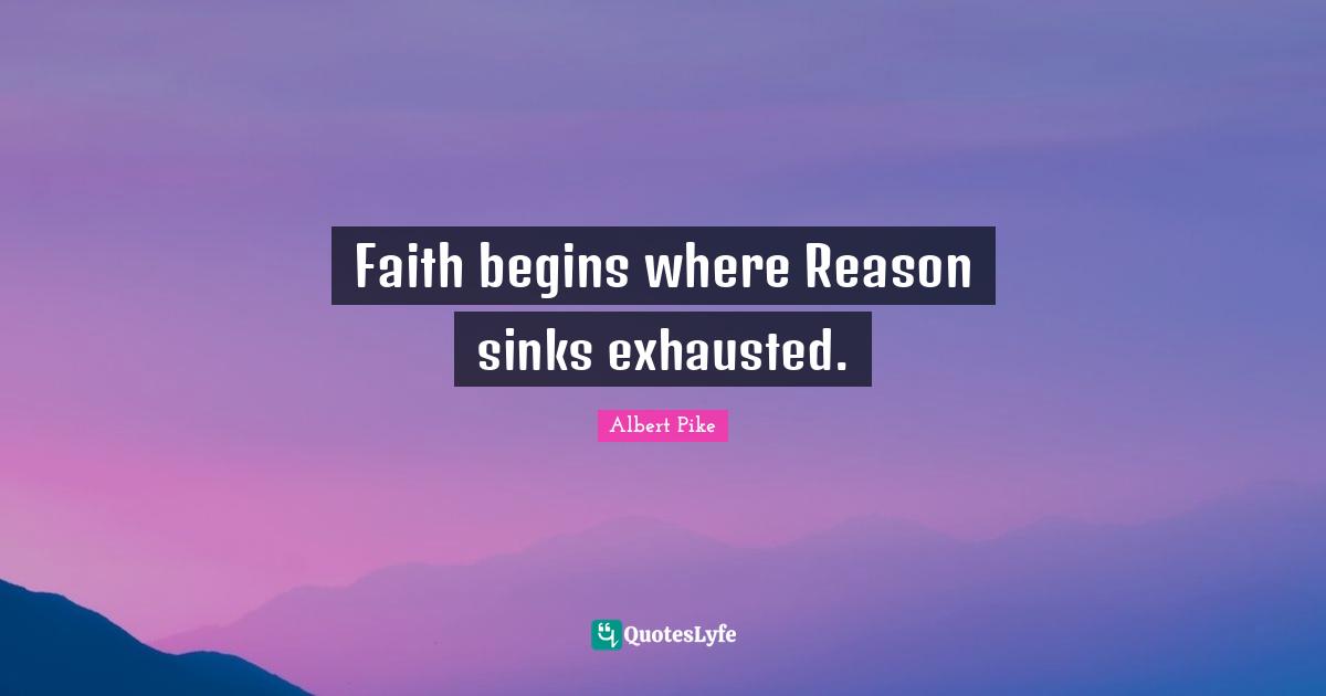 Albert Pike Quotes: "Faith begins where Reason sinks exhausted."