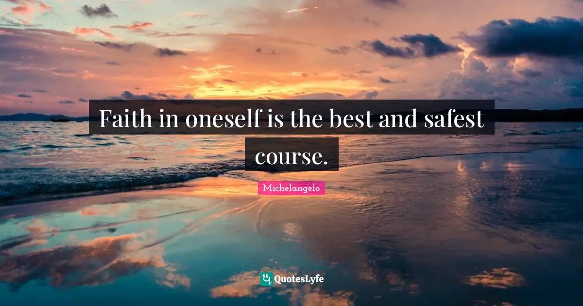 Faith in oneself is the best and safest course.
