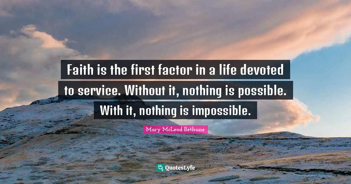 Impossible Quotes: "Faith is the first factor in a life devoted to service. Without it, nothing is possible. With it, nothing is impossible."
