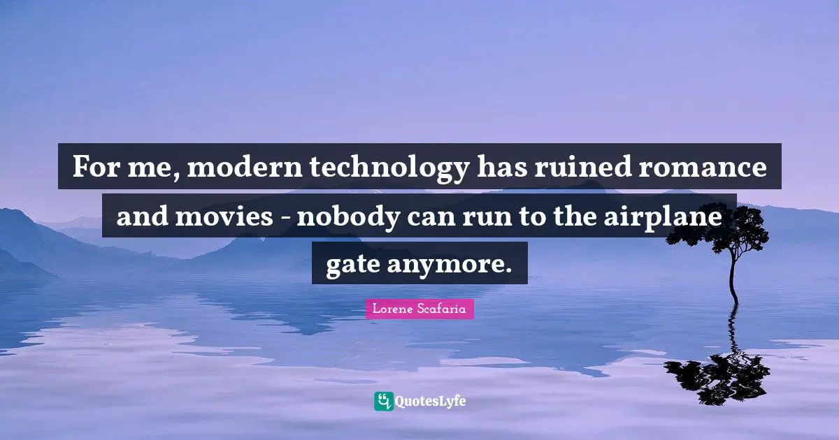 Lorene Scafaria Quotes: "For me, modern technology has ruined romance and movies - nobody can run to the airplane gate anymore."