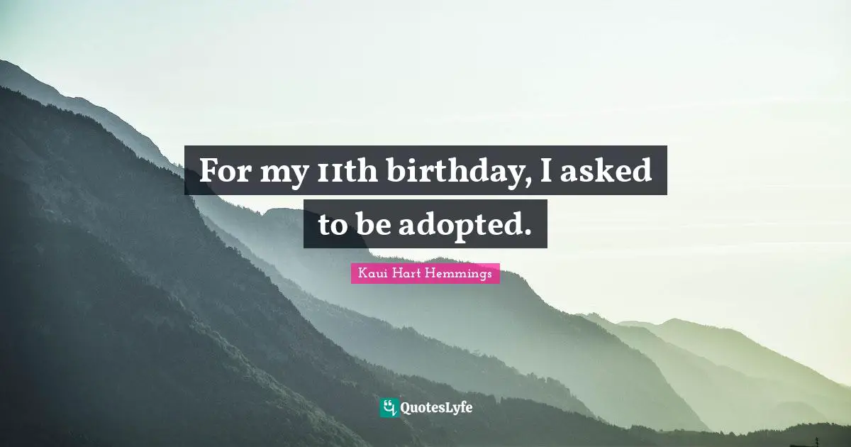 For my 11th birthday, I asked to be adopted.