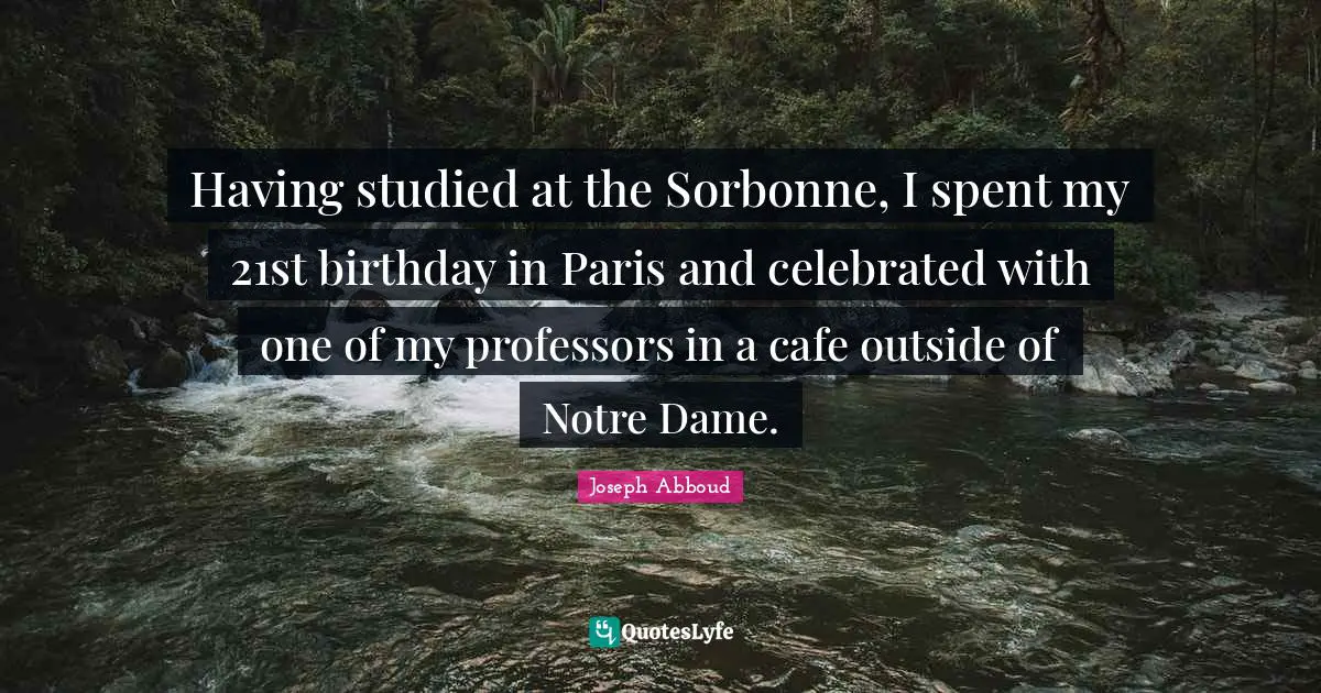 Having studied at the Sorbonne, I spent my 21st birthday in Paris and celebrated with one of my professors in a cafe outside of Notre Dame.