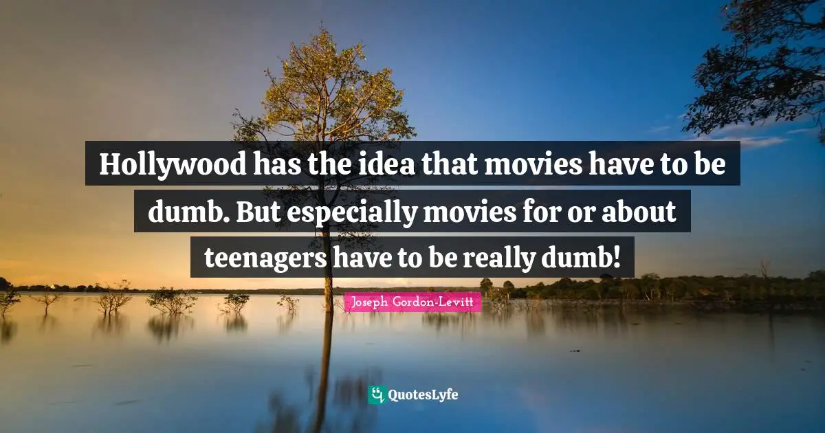 Hollywood has the idea that movies have to be dumb. But especially movies for or about teenagers have to be really dumb!