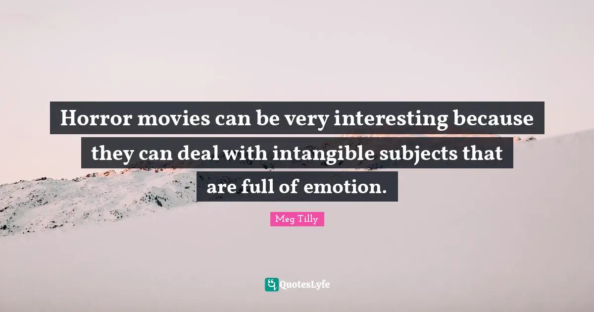 Horror movies can be very interesting because they can deal with intangible subjects that are full of emotion.