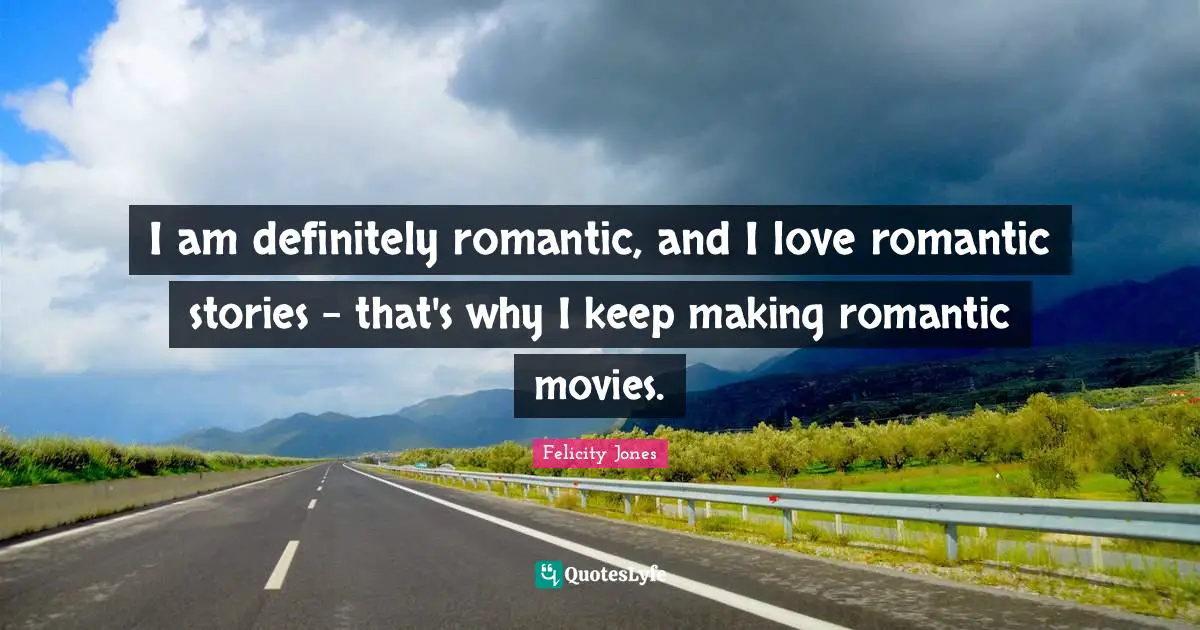 I am definitely romantic, and I love romantic stories - that's why I keep making romantic movies.
