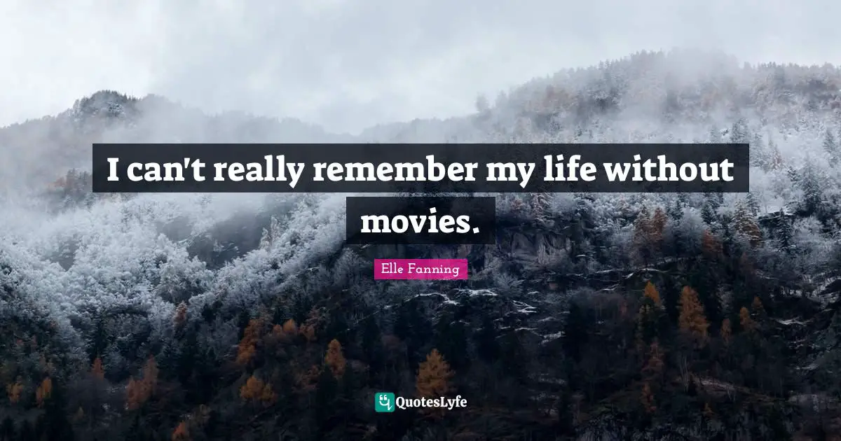 I can't really remember my life without movies.