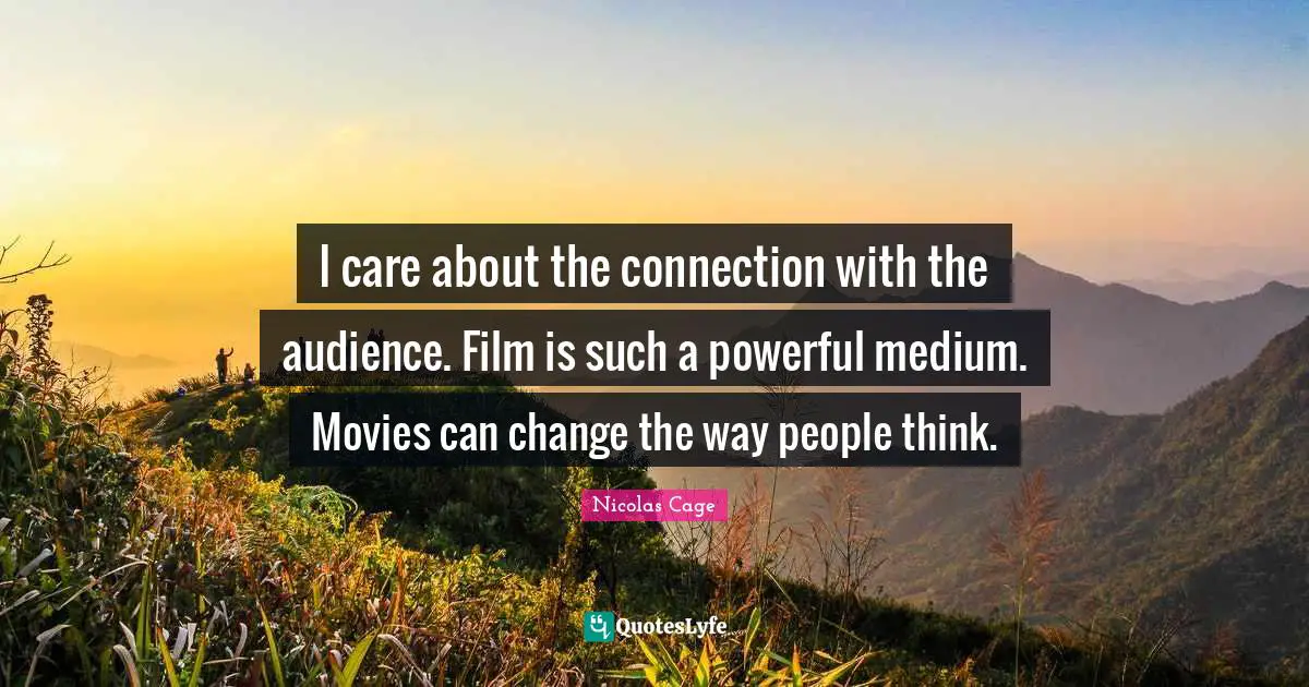 Nicolas Cage Quotes: "I care about the connection with the audience. Film is such a powerful medium. Movies can change the way people think."