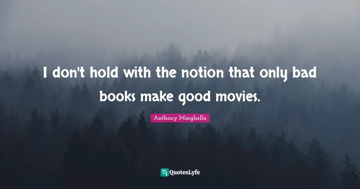 I don't hold with the notion that only bad books make good movies.