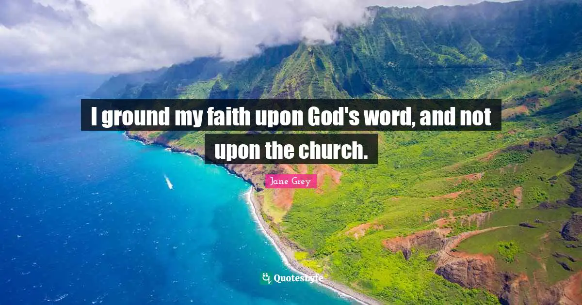 I ground my faith upon God's word, and not upon the church.