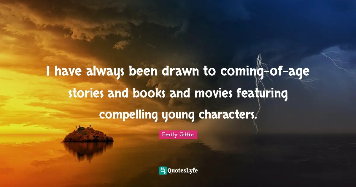 I have always been drawn to coming-of-age stories and books and movies featuring compelling young characters.