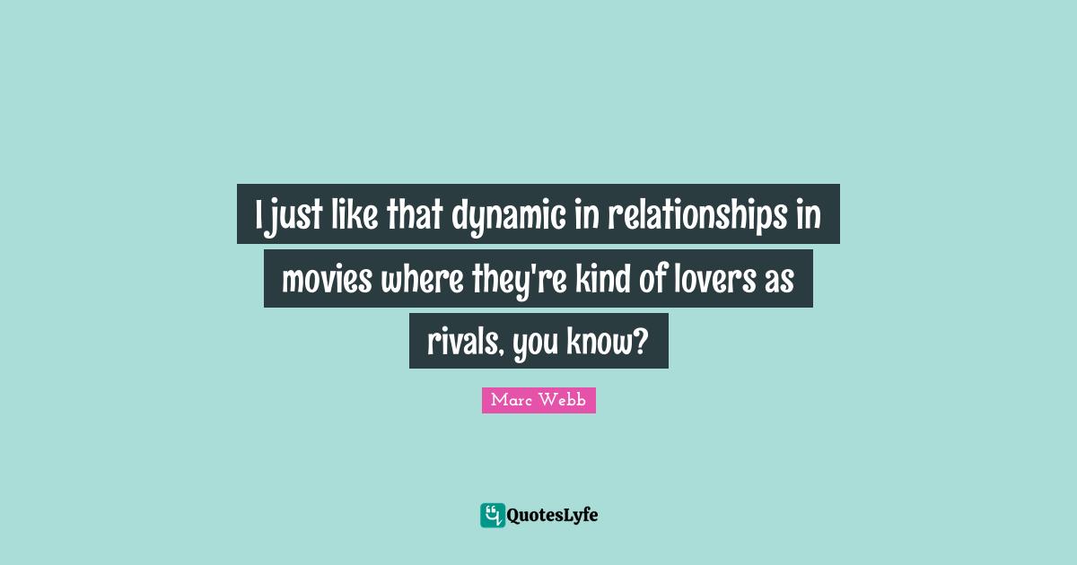 I just like that dynamic in relationships in movies where they're kind of lovers as rivals, you know?