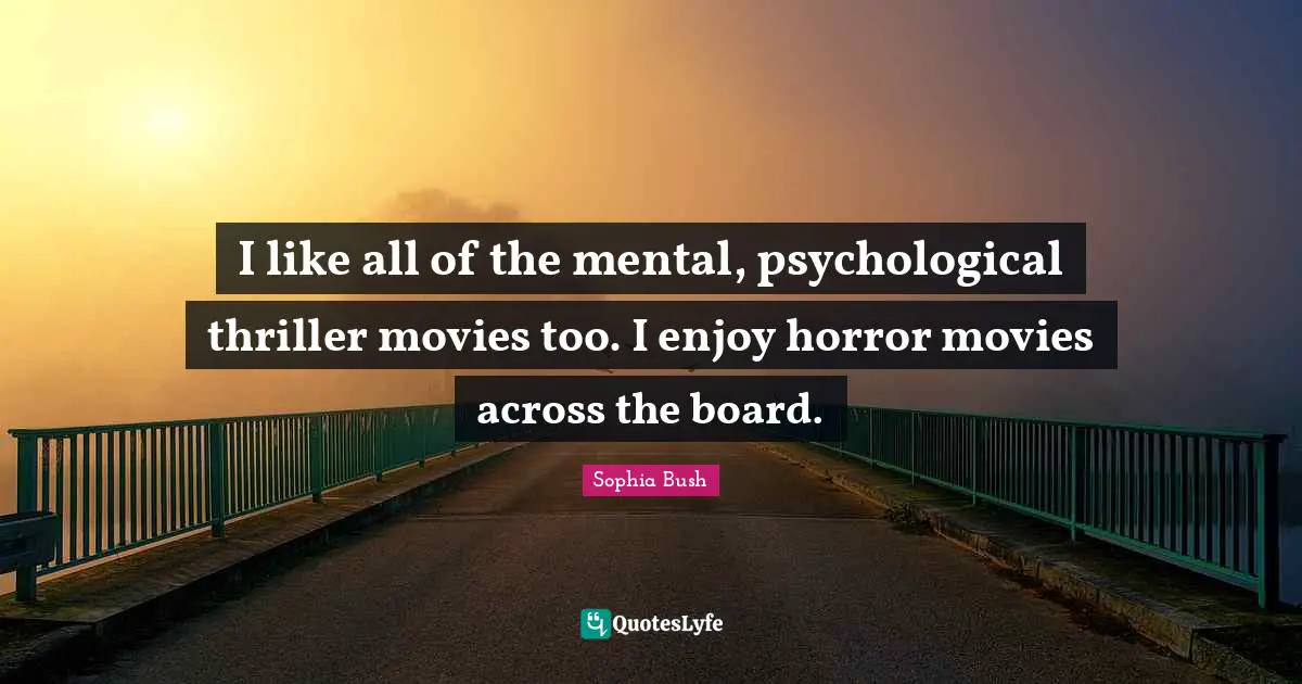 Sophia Bush Quotes: "I like all of the mental, psychological thriller movies too. I enjoy horror movies across the board."
