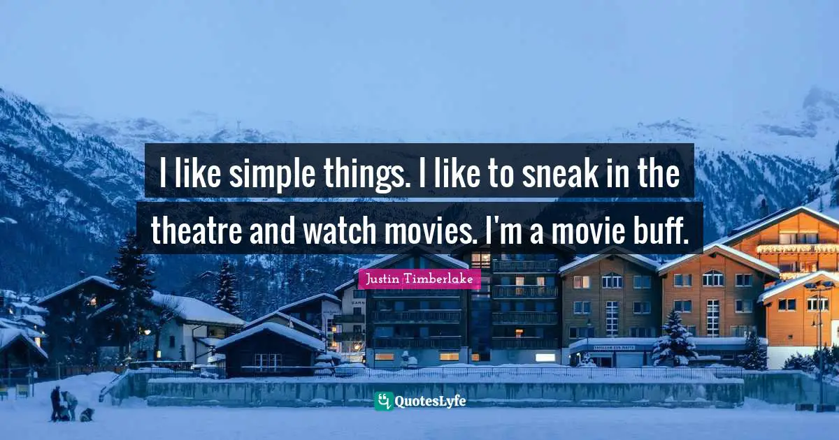 I like simple things. I like to sneak in the theatre and watch movies. I'm a movie buff.