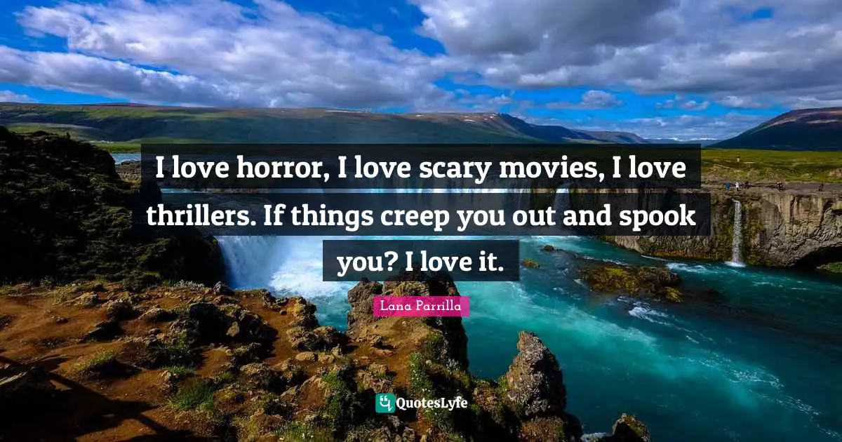 Scary Quotes: "I love horror, I love scary movies, I love thrillers. If things creep you out and spook you? I love it."