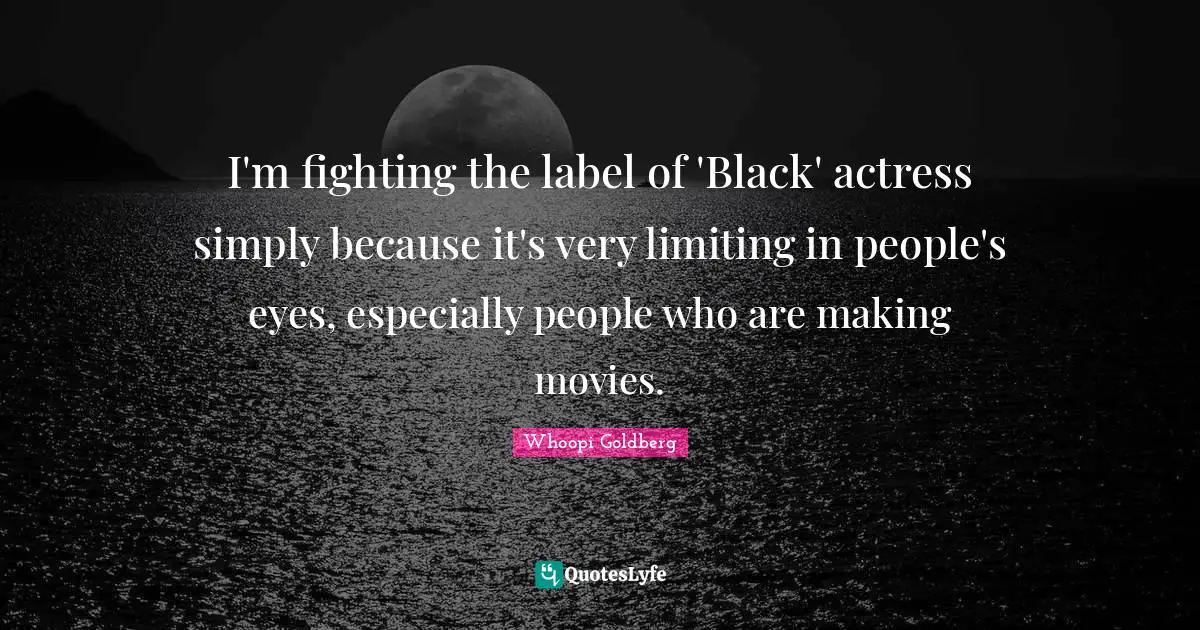 I'm fighting the label of 'Black' actress simply because it's very limiting in people's eyes, especially people who are making movies.