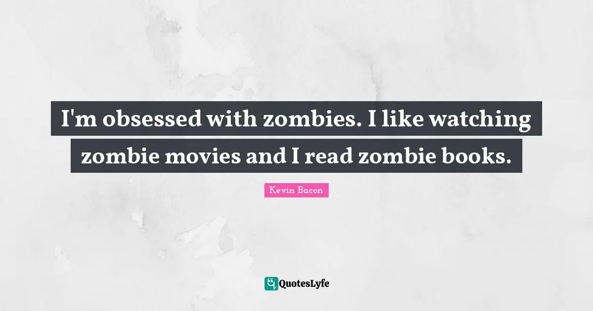 Kevin Bacon Quotes: "I'm obsessed with zombies. I like watching zombie movies and I read zombie books."