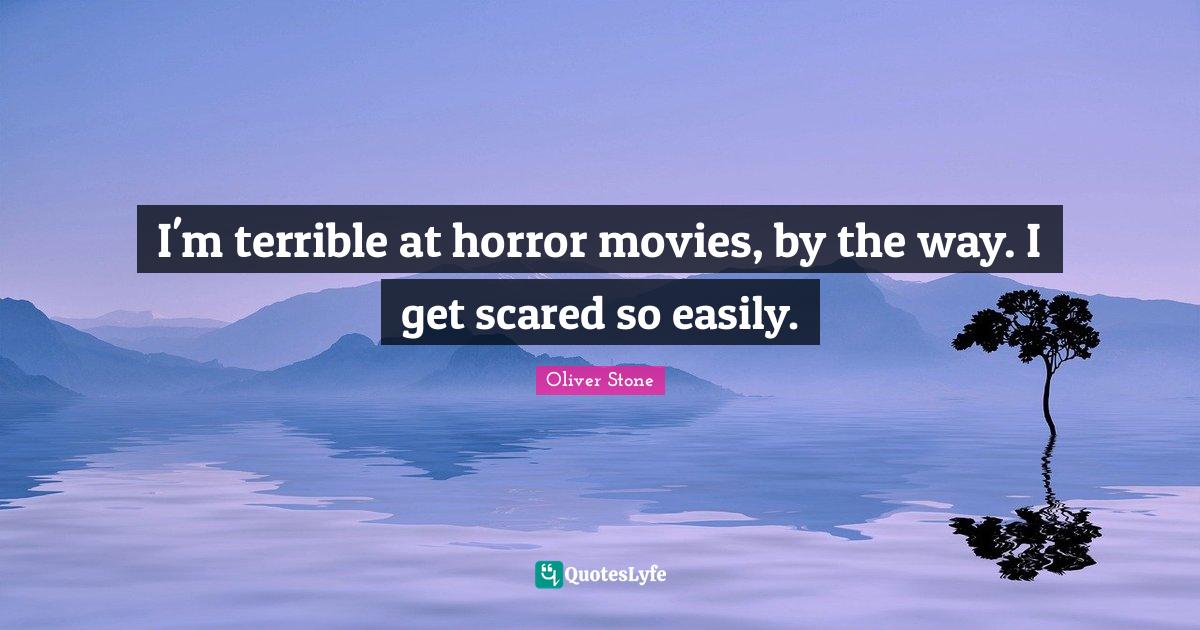 I'm terrible at horror movies, by the way. I get scared so easily