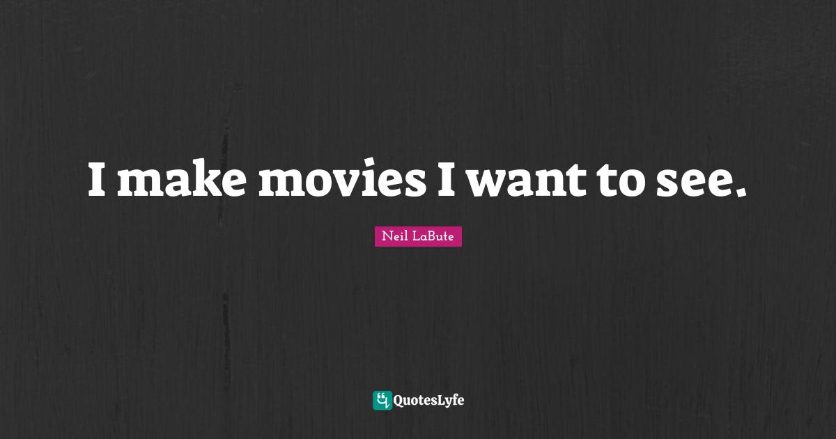 I make movies I want to see.