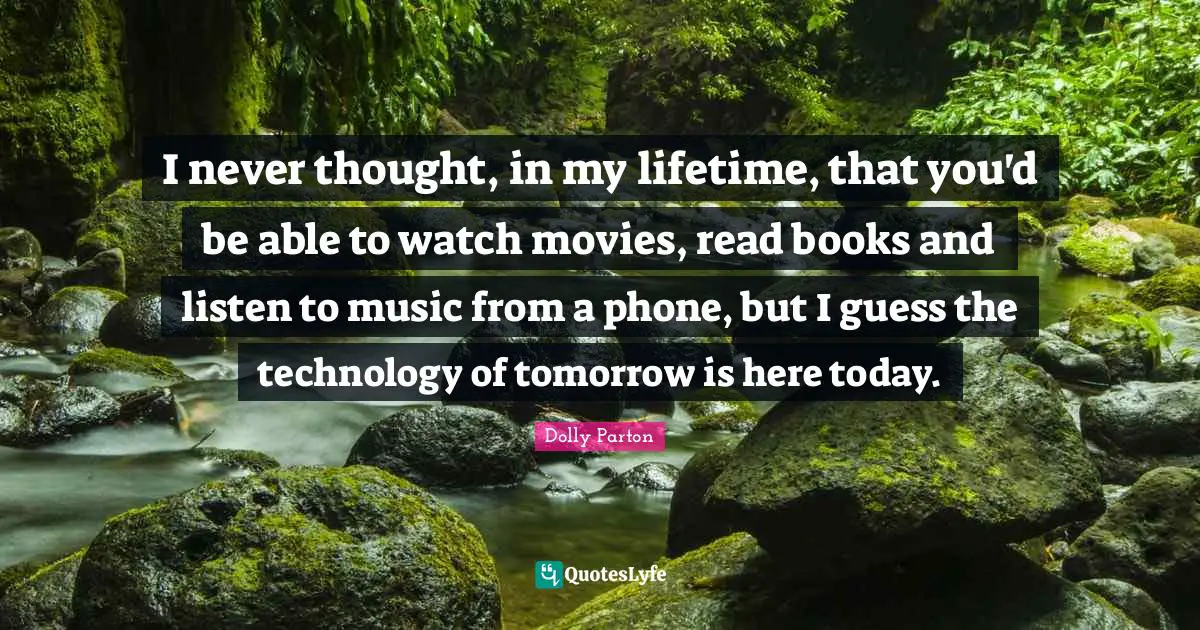 I never thought, in my lifetime, that you'd be able to watch movies, read books and listen to music from a phone, but I guess the technology of tomorrow is here today.