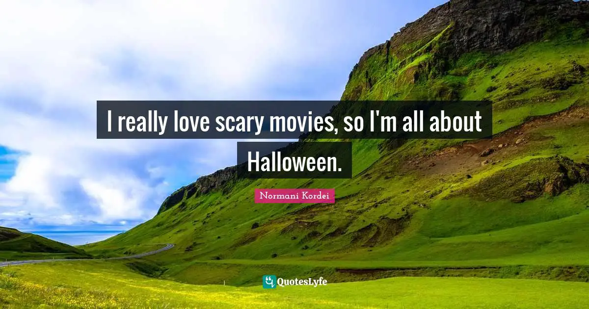 I really love scary movies, so I'm all about Halloween.