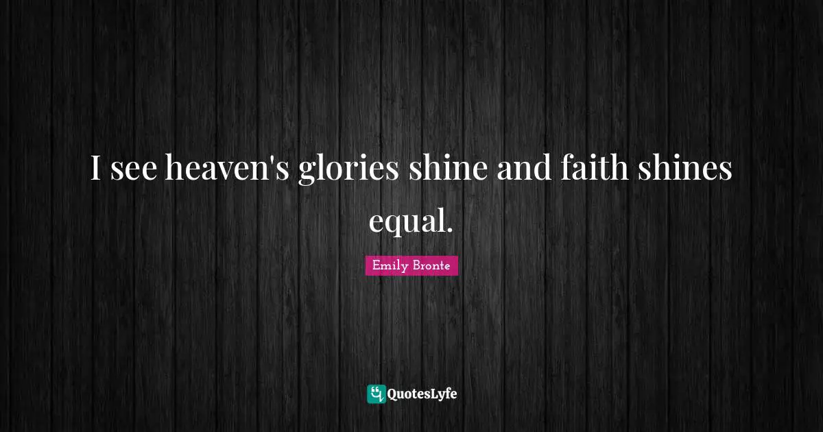 Emily Bronte Quotes: "I see heaven's glories shine and faith shines equal."