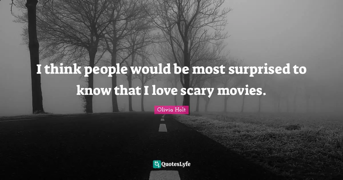 I think people would be most surprised to know that I love scary movies.