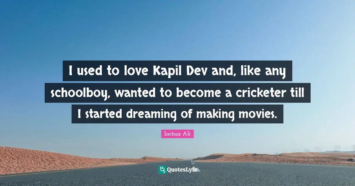 I used to love Kapil Dev and, like any schoolboy, wanted to become a cricketer till I started dreaming of making movies.