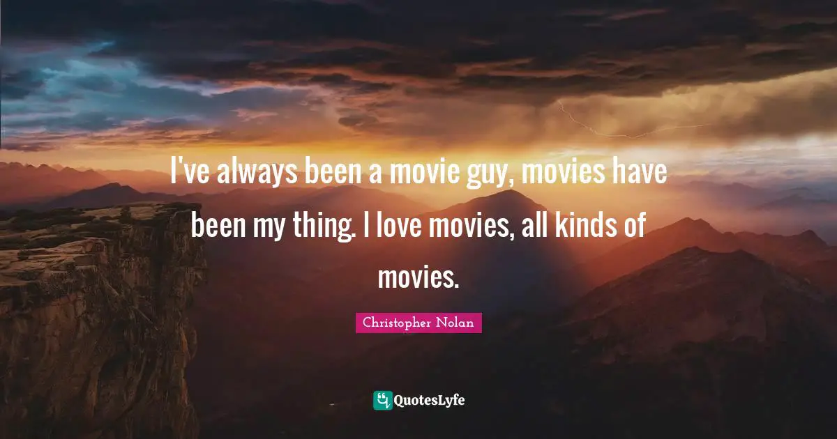 Christopher Nolan Quotes: "I've always been a movie guy, movies have been my thing. I love movies, all kinds of movies."