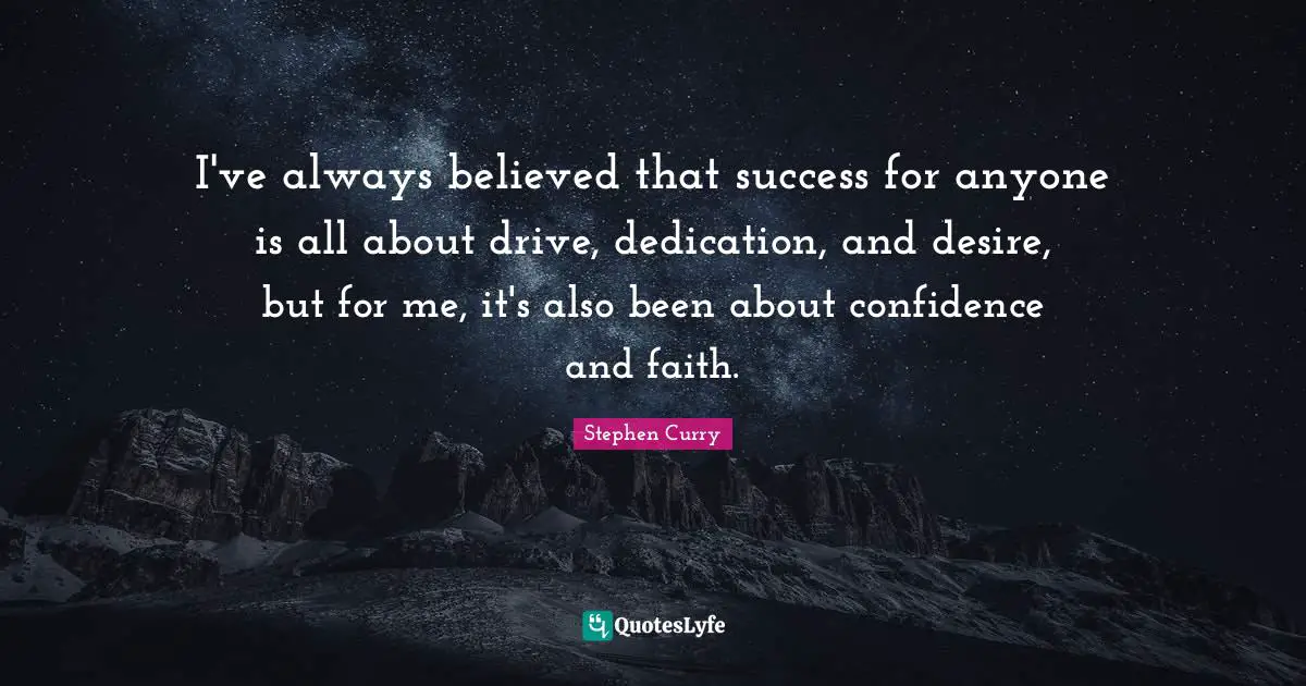 Stephen Curry Quotes: "I've always believed that success for anyone is all about drive, dedication, and desire, but for me, it's also been about confidence and faith."