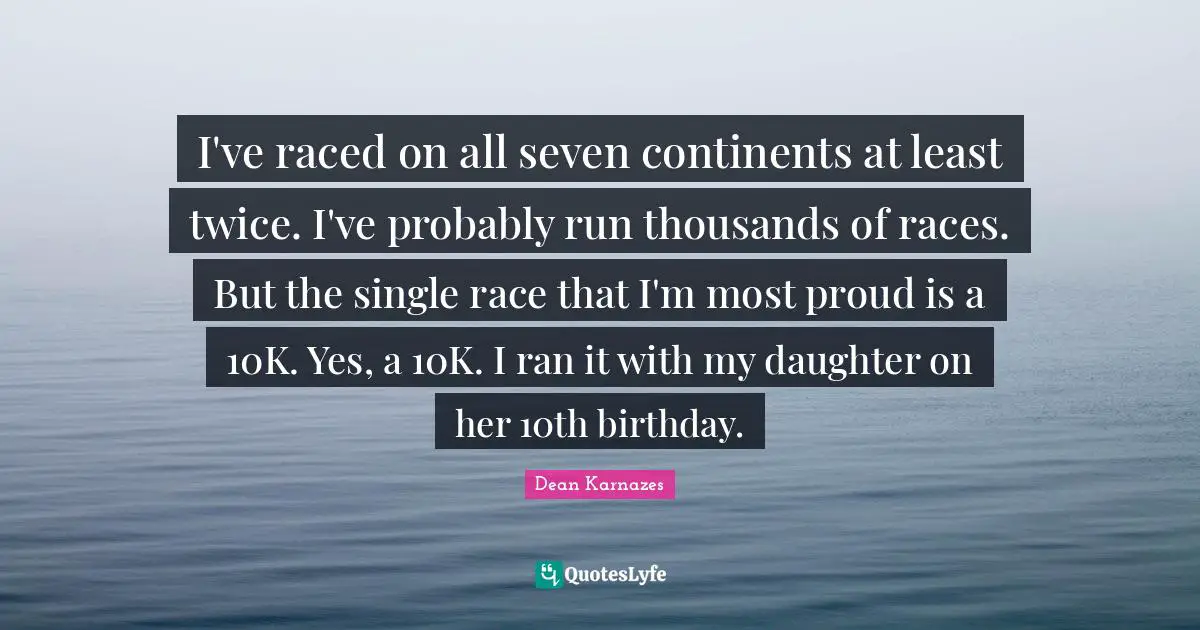 I've raced on all seven continents at least twice. I've probably run thousands of races. But the single race that I'm most proud is a 10K. Yes, a 10K. I ran it with my daughter on her 10th birthday.