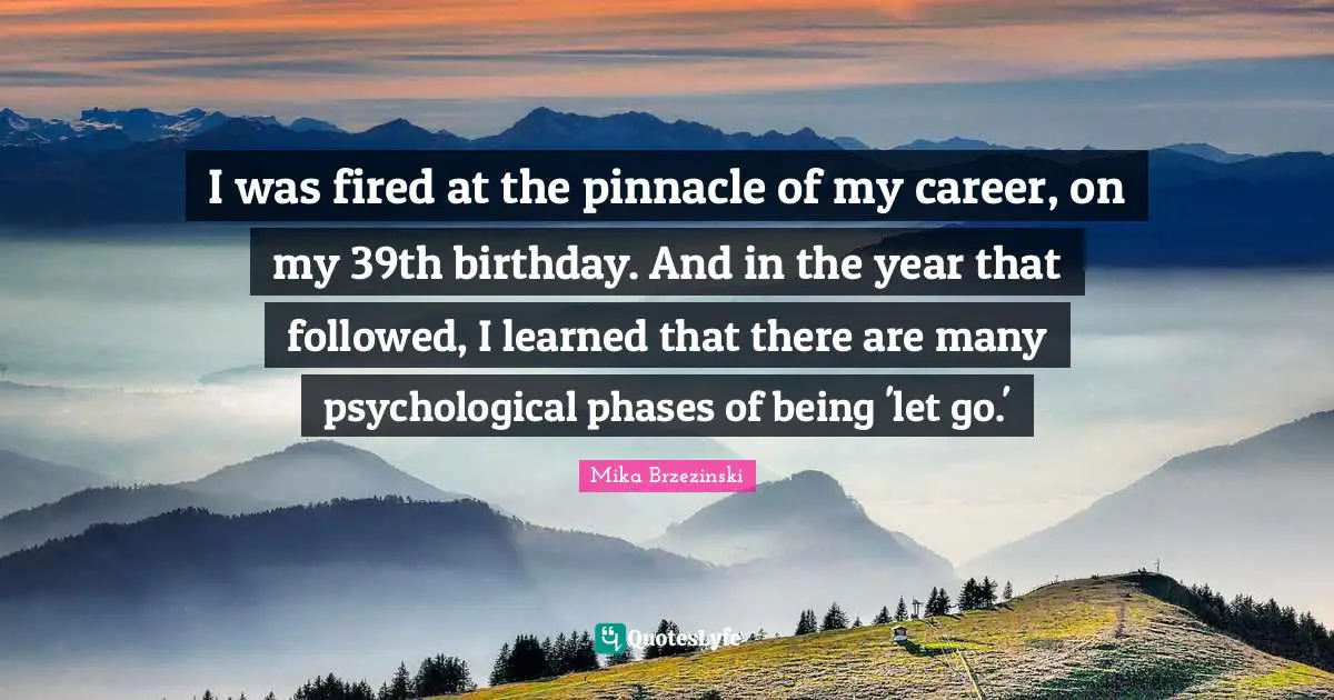 I was fired at the pinnacle of my career, on my 39th birthday. And in the year that followed, I learned that there are many psychological phases of being 'let go.'