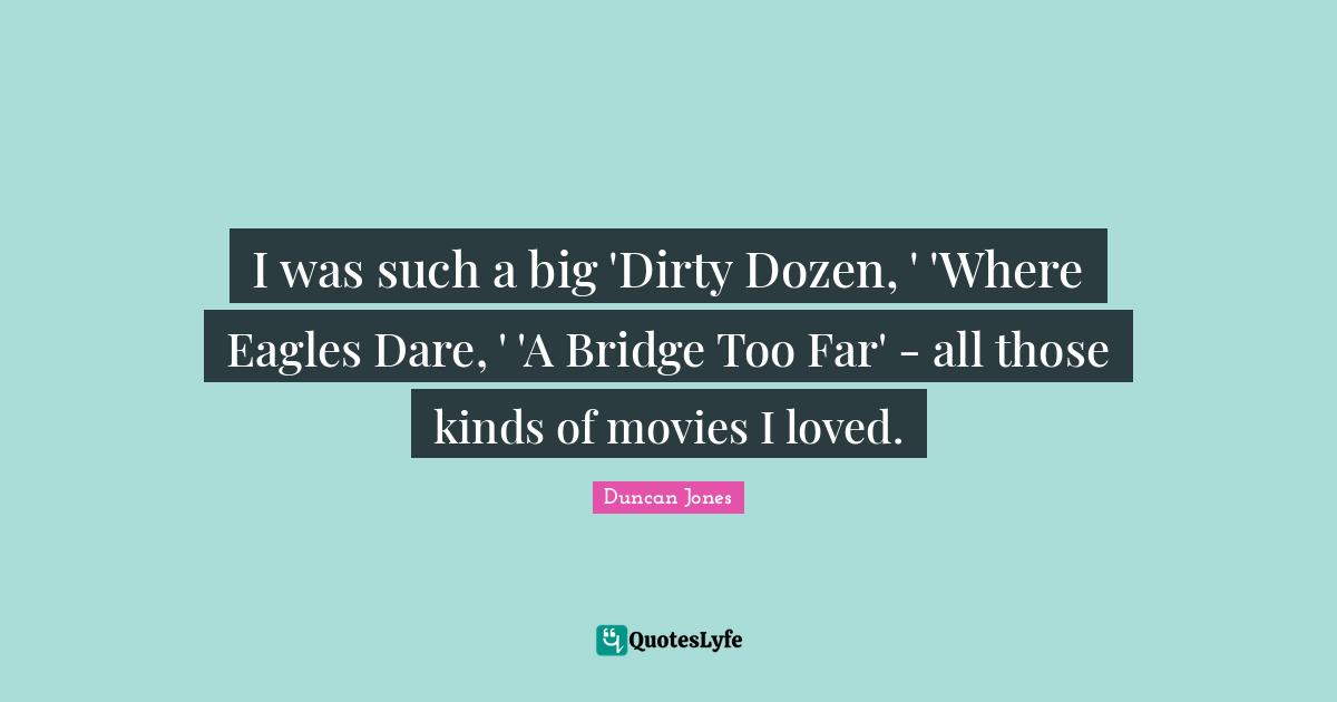 Bridge Quotes: "I was such a big 'Dirty Dozen, ' 'Where Eagles Dare, ' 'A Bridge Too Far' - all those kinds of movies I loved."